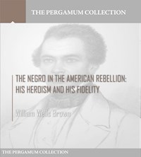 The Negro in the American Rebellion: His Heroism and His Fidelity - William Wells Brown - E-Book