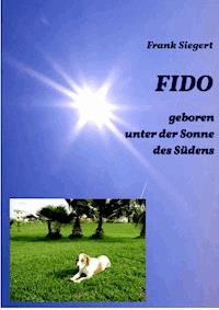 FIDO - geboren unter der Sonne des Südens - Frank Siegert - E-Book