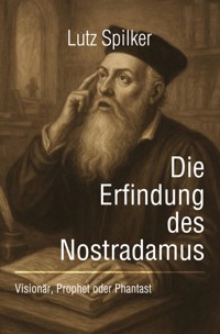 Die Erfindung des Nostradamus - Lutz Spilker - E-Book