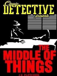 The Middle Of Things - J.S. Fletcher - E-Book