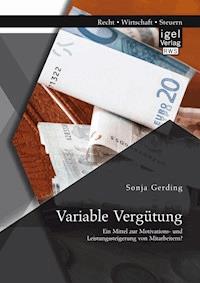 Variable Vergütung: Ein Mittel zur Motivations- und Leistungssteigerung von Mitarbeitern? - Sonja Gerding - E-Book