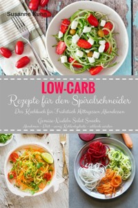 Low-Carb Rezepte für den Spiralschneider Das Kochbuch für Frühstück Mittagessen Abendessen - Susanne Kuhn - E-Book