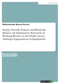 Family Friendly Policies and Work-Life Balance: An Explanatory Research on Working Women in the Public Sector Training Organizations in Bangladesh - Mohammad Rezaul Karim - E-Book