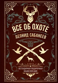 Все об охоте. Легендарная подарочная энциклопедия Сабанеева - Леонид Сабанеев - E-Book