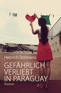 GEFÄHRLICH VERLIEBT IN PARAGUAY - Heinrich Düllmann - E-Book