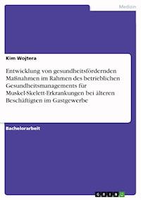 Entwicklung von gesundheitsfördernden Maßnahmen im Rahmen des betrieblichen Gesundheitsmanagements für Muskel-Skelett-Erkrankungen bei älteren Beschäftigten im Gastgewerbe - Kim Wojtera - E-Book