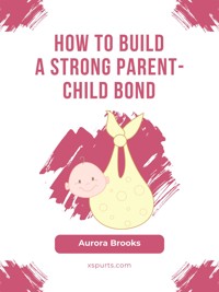 How to Build a Strong Parent-Child Bond - Aurora Brooks - E-Book