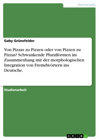 Von Pizzas zu Pizzen oder von Pizzen zu Pizzas? Schwankende Pluralformen im Zusammenhang mit der morphologischen Integration von Fremdwörtern ins Deutsche. - Gaby Grünsfelder - E-Book