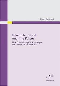 Häusliche Gewalt und ihre Folgen: Eine Darstellung der Kernfragen von Frauen im Frauenhaus - Nancy Groschoff - E-Book