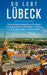 So lebt Lübeck: Der perfekte Reiseführer für einen unvergesslichen Aufenthalt in Lübeck inkl. Insider-Tipps und Packliste - Melanie Lehmann - E-Book