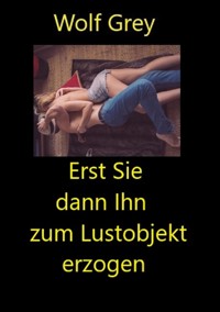 Erst Sie dann Ihn zum Lustobjekt erzogen - Wolf Grey - E-Book