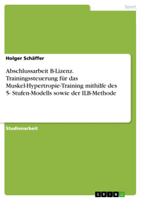 Abschlussarbeit B-Lizenz. Trainingssteuerung für das Muskel-Hypertropie-Training mithilfe des 5- Stufen-Modells sowie der ILB-Methode - Holger Schäffer - E-Book
