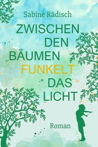 Zwischen den Bäumen funkelt das Licht - Sabine Rädisch - E-Book