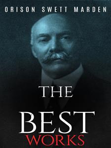 Orison Swett Marden: The Best Works - Orison Swett Marden - E-Book