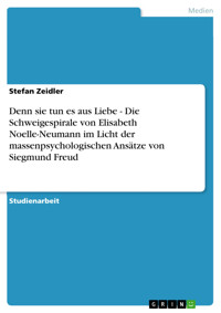 Denn sie tun es aus Liebe - Die Schweigespirale von Elisabeth Noelle-Neumann im Licht der massenpsychologischen Ansätze von Siegmund Freud - Stefan Zeidler - E-Book
