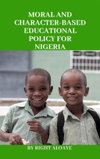 Moral and Character-Based Educational Policy for Nigeria - Right Aloaye - E-Book