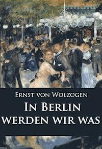 In Berlin werden wir was - Ernst von Wolzogen - E-Book