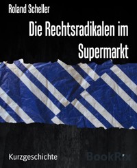 Die Rechtsradikalen im Supermarkt - Roland Scheller - E-Book