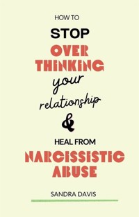 How to Stop Overthinking Your Relationship and Heal from Narcissistic Abuse - Sandra Davis - E-Book