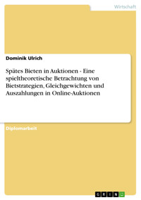 Spätes Bieten in Auktionen - Eine spieltheoretische Betrachtung von Bietstrategien, Gleichgewichten und Auszahlungen in Online-Auktionen - Dominik Ulrich - kostenlos E-Book