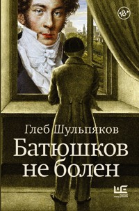 Батюшков не болен - Глеб Шульпяков - E-Book