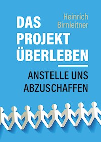 Das Projekt Überleben - anstelle uns abzuschaffen - Heinrich Birnleitner - E-Book