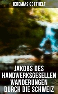 Jakobs des Handwerksgesellen Wanderungen durch die Schweiz - Jeremias Gotthelf - E-Book
