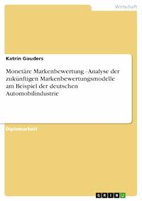 Monetäre Markenbewertung - Analyse der zukünftigen Markenbewertungsmodelle am Beispiel der deutschen Automobilindustrie - Katrin Gouders - E-Book