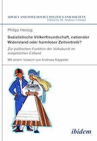 Sozialistische Völkerfreundschaft, nationaler Widerstand oder harmloser Zeitvertreib? Zur politischen Funktion der Volkskunst im sowjetischen Estland - Philipp Herzog - E-Book