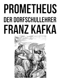 Prometheus und Der Dorfschullehrer - Franz  kafka - E-Book
