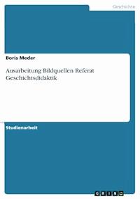 Ausarbeitung Bildquellen Referat Geschichtsdidaktik - Boris Meder - E-Book
