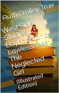 West Side Studies: Boyhood and Lawlessness; The Neglected Girl - Ruth Smiley True - E-Book