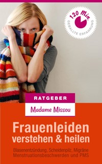 Frauenleiden verstehen & heilen - Blasenentzündung, Scheidenpilz, Migräne, Menstruationsbeschwerden und PMS - Madame Missou - E-Book
