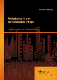 Fehlerkultur in der professionellen Pflege: Implikationen für die Ausbildung - Andreas Roterring - E-Book