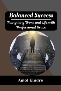 Balanced Success : Navigating Work and Life with Professional Grace - Amol Kindre - E-Book