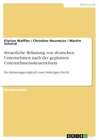 Steuerliche Belastung von deutschen Unternehmen nach der geplanten Unternehmenssteuerreform - Florian Waffler - E-Book