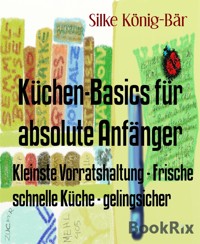 Küchen-Basics für absolute Anfänger - Silke König-Bär - E-Book