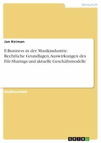 E-Business in der Musikindustrie: Rechtliche Grundlagen, Auswirkungen des File-Sharings und aktuelle Geschäftsmodelle - Jan Keiman - E-Book