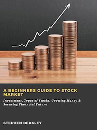 A Beginners Guide to Stock Market: Investment, Types of Stocks, Growing Money & Securing Financial Future - Stephen Berkley - E-Book
