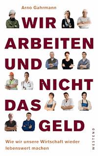 Wir arbeiten und nicht das Geld - Arno Gahrmann - E-Book