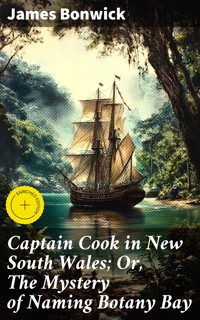 Captain Cook in New South Wales; Or, The Mystery of Naming Botany Bay - James Bonwick - E-Book