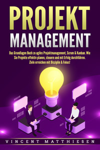 PROJEKTMANAGEMENT: Das Grundlagen Buch zu agiles Projektmanagement, Scrum & Kanban. Wie Sie Projekte effektiv planen, steuern und mit Erfolg durchführen. Ziele erreichen mit Disziplin & Fokus! - Vincent Matthiesen - E-Book