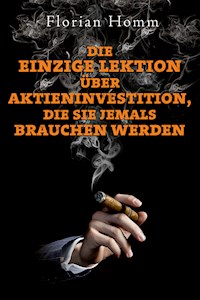 Die einzige Lektion über Aktieninvestitionen, die Sie jemals brauchen werden - Florian Homm - kostenlos E-Book