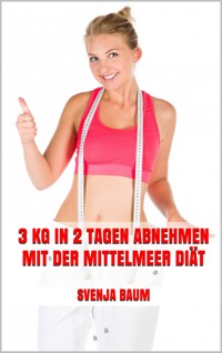 3 kg in 2 Tagen abnehmen mit der Mittelmeer Diät - Svenja Baum - E-Book