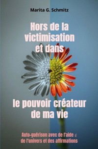 Hors de la victimisation et dans le pouvoir créateur de ma vie - Marita G. Schmitz - E-Book