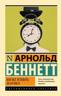 Как все успевать за 24 часа - Арнольд Беннетт - E-Book
