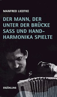 Der Mann, der unter der Brücke saß und Handharmonika spielte - Manfred Liedtke - E-Book