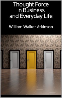 Thought Force in Business and Everyday Life - William Walker Atkinson - E-Book