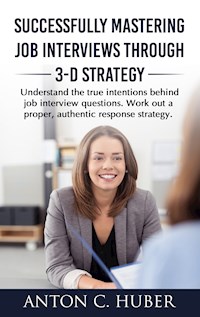 Successfully Mastering Job Interviews Through 3-D Strategy - Anton C. Huber - E-Book