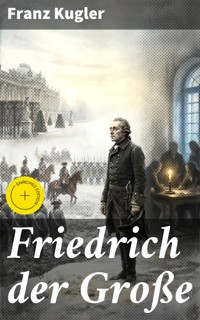 Friedrich der Große - Franz Kugler - E-Book